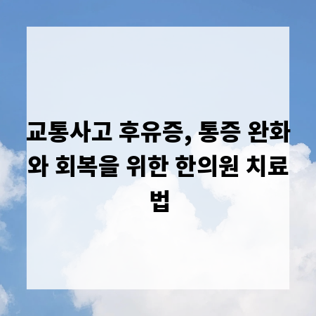 교통사고 후유증, 통증 완화와 회복을 위한 한의원 치료법