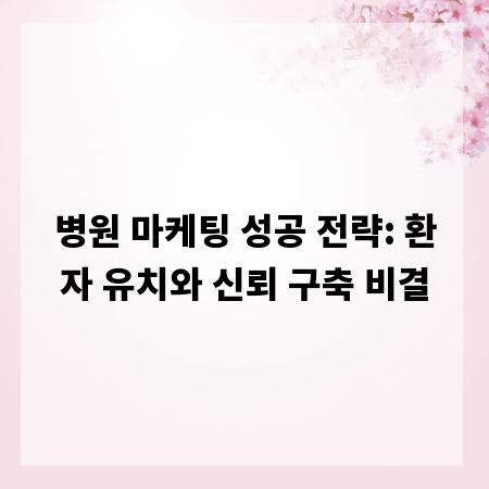 병원 마케팅 성공 전략: 환자 유치와 신뢰 구축 비결
