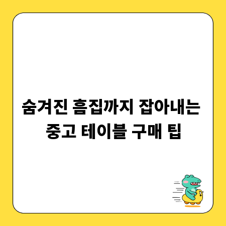 숨겨진 흠집까지 잡아내는 중고 테이블 구매 팁