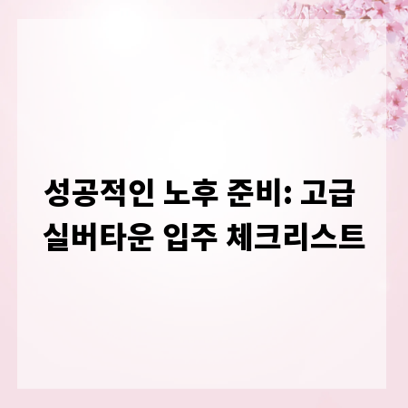 성공적인 노후 준비: 고급 실버타운 입주 체크리스트