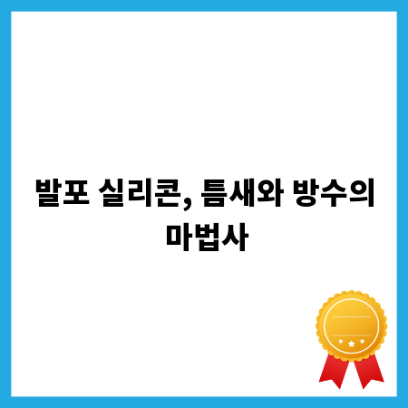 발포 실리콘, 틈새와 방수의 마법사