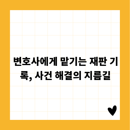 변호사에게 맡기는 재판 기록, 사건 해결의 지름길