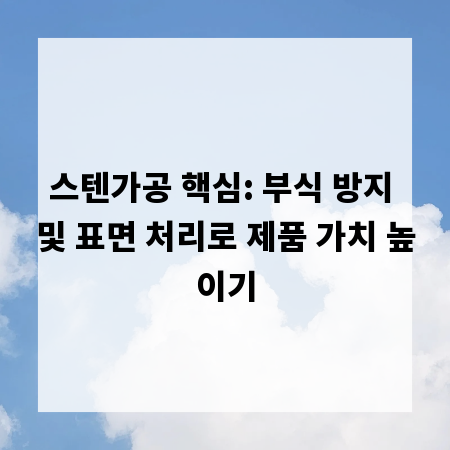 스텐가공 핵심: 부식 방지 및 표면 처리로 제품 가치 높이기
