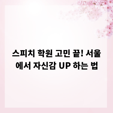 스피치 학원 고민 끝! 서울에서 자신감 UP 하는 법