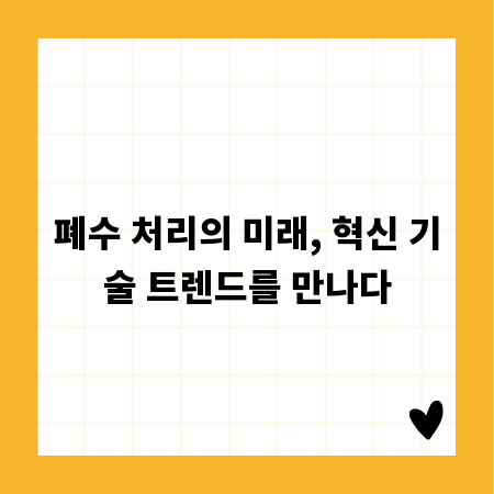 폐수 처리의 미래, 혁신 기술 트렌드를 만나다
