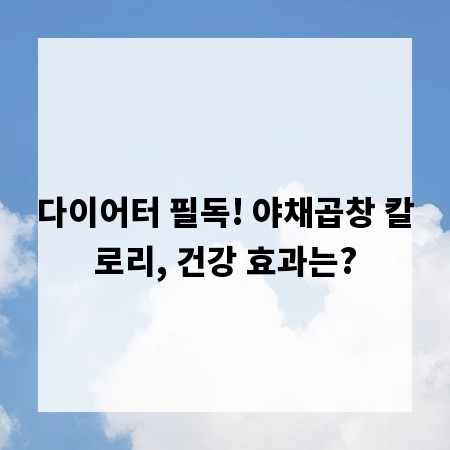 다이어터 필독! 야채곱창 칼로리, 건강 효과는?