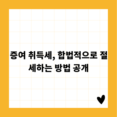 증여 취득세, 합법적으로 절세하는 방법 공개