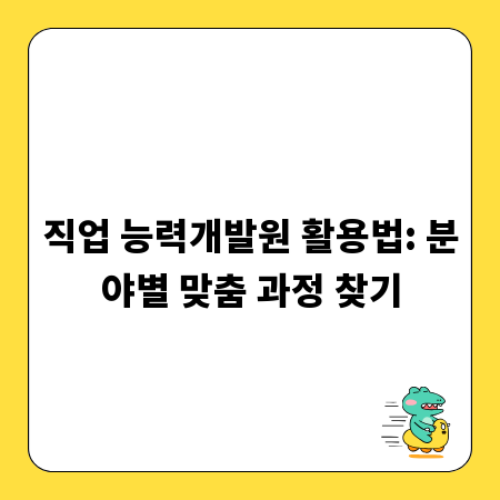 직업 능력개발원 활용법: 분야별 맞춤 과정 찾기