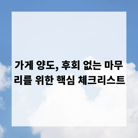 가게 양도, 후회 없는 마무리를 위한 핵심 체크리스트