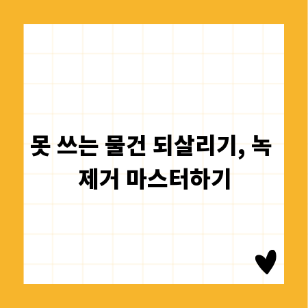 못 쓰는 물건 되살리기, 녹 제거 마스터하기