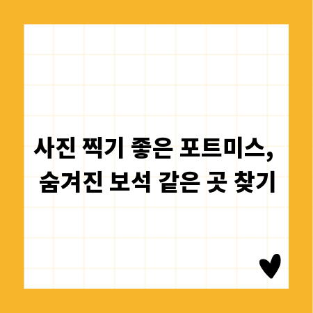 사진 찍기 좋은 포트미스, 숨겨진 보석 같은 곳 찾기