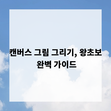캔버스 그림 그리기, 왕초보 완벽 가이드