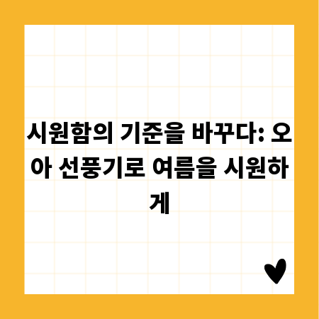 시원함의 기준을 바꾸다: 오아 선풍기로 여름을 시원하게