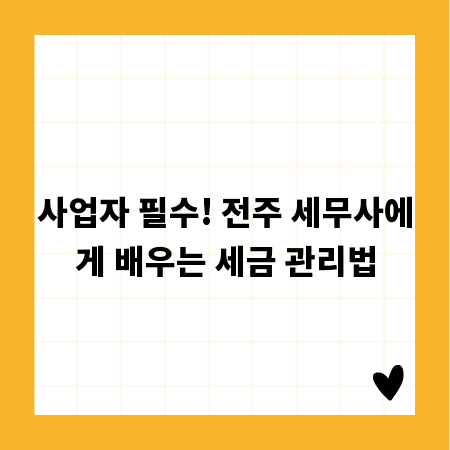 사업자 필수! 전주 세무사에게 배우는 세금 관리법