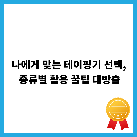 나에게 맞는 테이핑기 선택, 종류별 활용 꿀팁 대방출