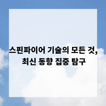스핀파이어 기술의 모든 것, 최신 동향 집중 탐구