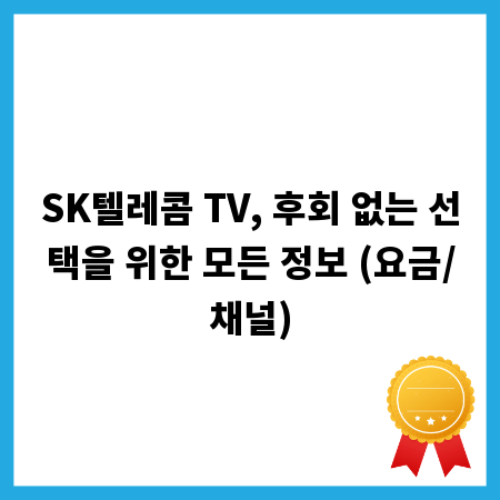SK텔레콤 TV, 후회 없는 선택을 위한 모든 정보 (요금/채널)