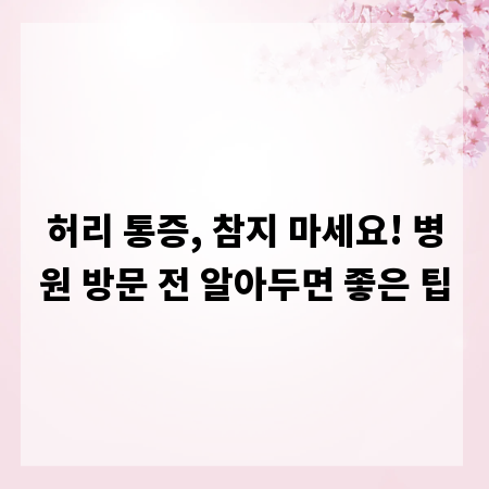허리 통증, 참지 마세요! 병원 방문 전 알아두면 좋은 팁