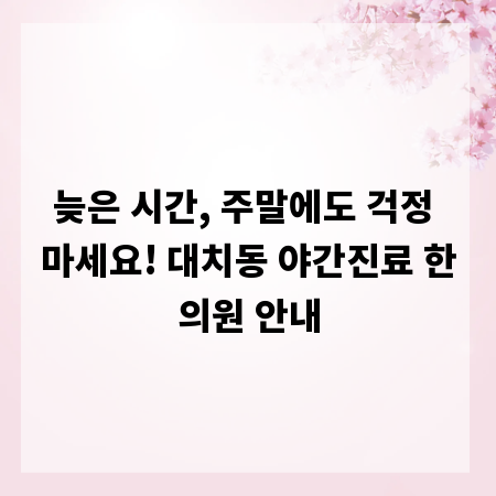 늦은 시간, 주말에도 걱정 마세요! 대치동 야간진료 한의원 안내