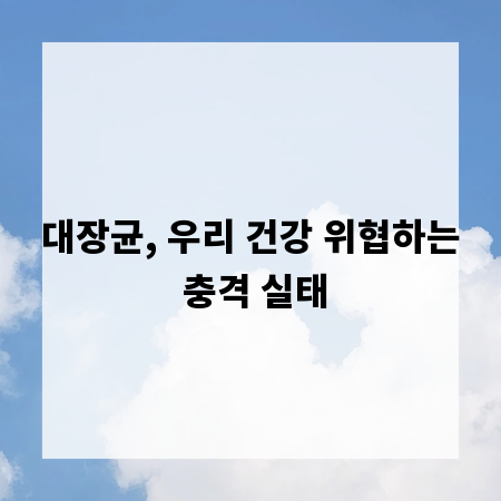 대장균, 우리 건강 위협하는 충격 실태