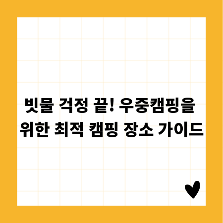 빗물 걱정 끝! 우중캠핑을 위한 최적 캠핑 장소 가이드