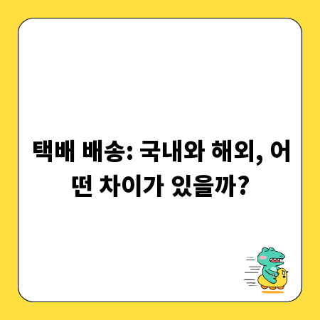 택배 배송: 국내와 해외, 어떤 차이가 있을까?