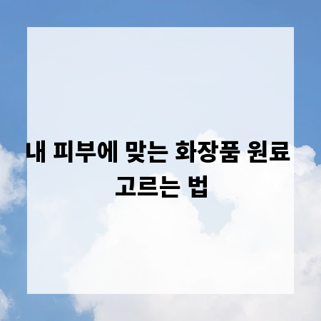 내 피부에 맞는 화장품 원료 고르는 법