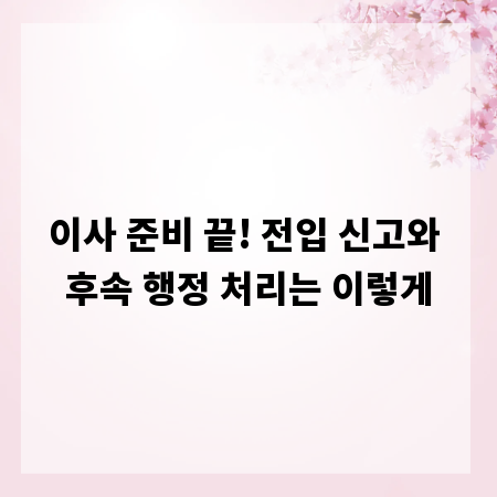 이사 준비 끝! 전입 신고와 후속 행정 처리는 이렇게