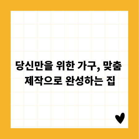 당신만을 위한 가구, 맞춤 제작으로 완성하는 집