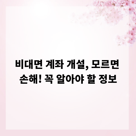 비대면 계좌 개설, 모르면 손해! 꼭 알아야 할 정보