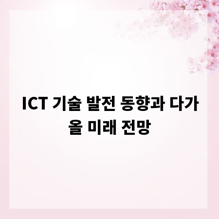 ICT 기술 발전 동향과 다가올 미래 전망