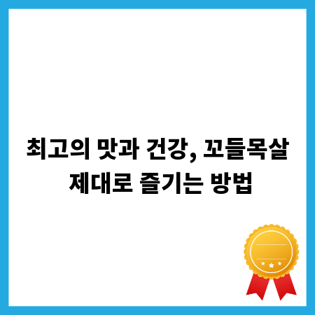 최고의 맛과 건강, 꼬들목살 제대로 즐기는 방법
