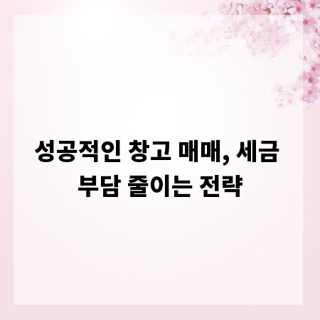 성공적인 창고 매매, 세금 부담 줄이는 전략