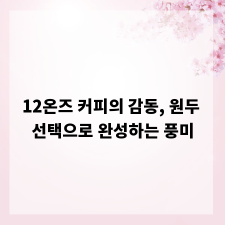 12온즈 커피의 감동, 원두 선택으로 완성하는 풍미