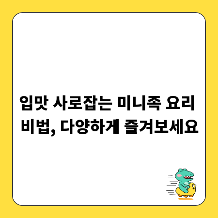 입맛 사로잡는 미니족 요리 비법, 다양하게 즐겨보세요