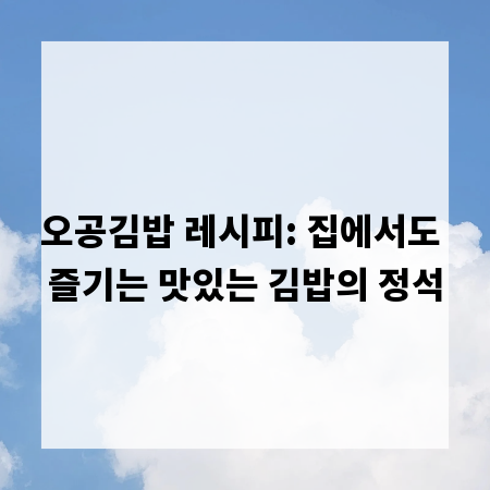 오공김밥 레시피: 집에서도 즐기는 맛있는 김밥의 정석