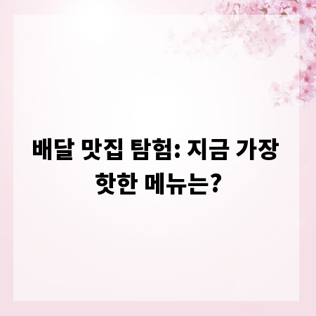 배달 맛집 탐험: 지금 가장 핫한 메뉴는?