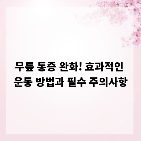 무릎 통증 완화! 효과적인 운동 방법과 필수 주의사항
