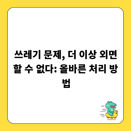쓰레기 문제, 더 이상 외면할 수 없다: 올바른 처리 방법