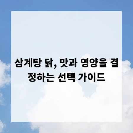삼계탕 닭, 맛과 영양을 결정하는 선택 가이드