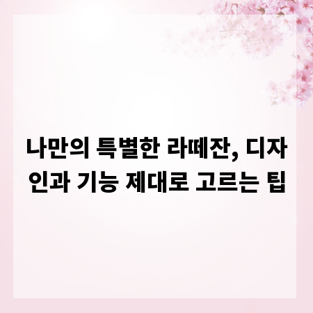 나만의 특별한 라떼잔, 디자인과 기능 제대로 고르는 팁