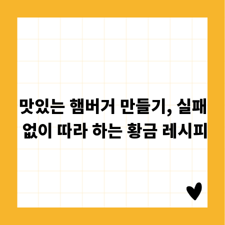 맛있는 햄버거 만들기, 실패 없이 따라 하는 황금 레시피