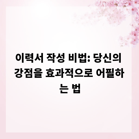 이력서 작성 비법: 당신의 강점을 효과적으로 어필하는 법