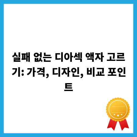 실패 없는 디아섹 액자 고르기: 가격, 디자인, 비교 포인트