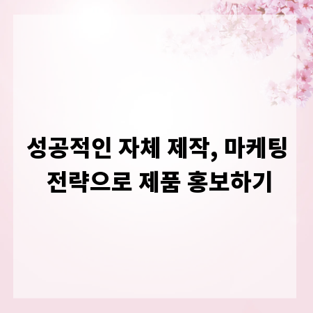 성공적인 자체 제작, 마케팅 전략으로 제품 홍보하기