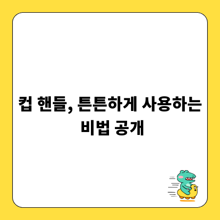 컵 핸들, 튼튼하게 사용하는 비법 공개