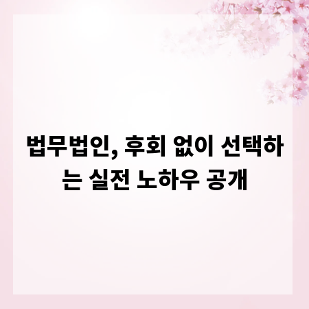 법무법인, 후회 없이 선택하는 실전 노하우 공개