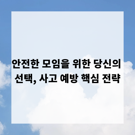 안전한 모임을 위한 당신의 선택, 사고 예방 핵심 전략