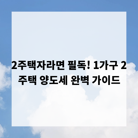2주택자라면 필독! 1가구 2주택 양도세 완벽 가이드
