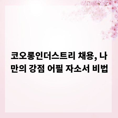 코오롱인더스트리 채용, 나만의 강점 어필 자소서 비법